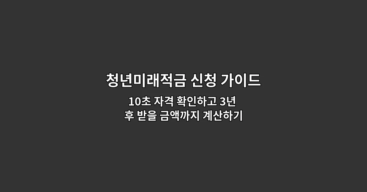 청년미래적금 신청 가이드 — 10초 자격 확인하고 3년 후 받을 금액까지 계산하기